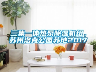 行业资讯三集一体热泵除湿机组，苏州洛克公园苏地2017