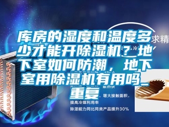 行业资讯库房的湿度和温度多少才能开除湿机？地下室如何防潮，地下室用除湿机有用吗_重复