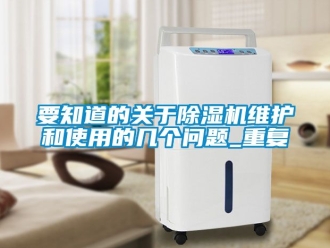 行业资讯要知道的关于除湿机维护和使用的几个问题_重复