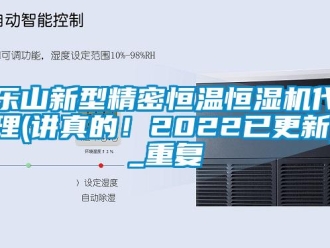 知识百科乐山新型精密恒温恒湿机代理(讲真的！2022已更新)_重复