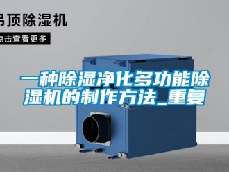 行业资讯一种除湿净化多功能除湿机的制作方法_重复