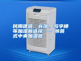 行业资讯民用建筑、宾馆、写字楼等加湿新选择 — 吊装式中央加湿器