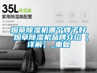 企业动态烟草除湿机哪个牌子好 烟草除湿机品牌介绍【详解】_重复