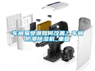 企业动态车间易受潮如何改善？车间防潮除湿机_重复