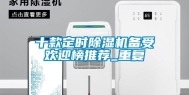 十款定时除湿机备受欢迎榜推荐_重复