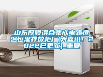 知识百科山东厚膜混合集成电路恒温恒湿存放柜厂(大喜讯！2022已更新)_重复