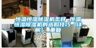 恒温恒湿除湿机怎样 恒温恒湿除湿机的选购技巧【详解】_重复