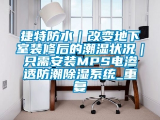行业资讯捷特防水｜改变地下室装修后的潮湿状况｜只需安装MPS电渗透防潮除湿系统_重复