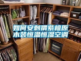 知识百科如何安刺猬紫檀原木装恒温恒湿空调