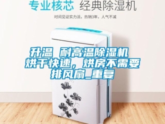 行业资讯升温 耐高温除湿机 烘干快速，烘房不需要排风扇_重复