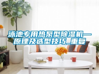 行业资讯泳池专用热泵型除湿机—原理及选型技巧_重复