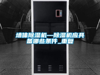 行业资讯墙体除湿机—除湿机应具备哪些条件_重复