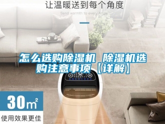 行业资讯怎么选购除湿机 除湿机选购注意事项【详解】
