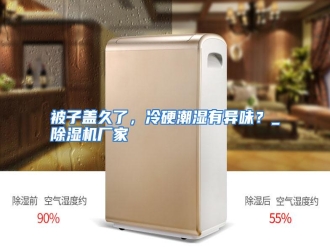 知识百科被子盖久了，冷硬潮湿有异味？_除湿机厂家