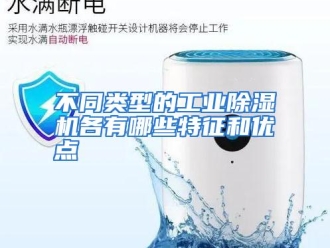 常见问题不同类型的工业除湿机各有哪些特征和优点