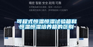 可程式恒温恒湿试验箱和恒温恒湿培养箱的区别