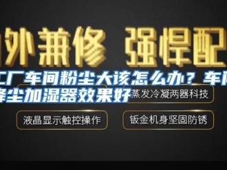 常见问题工厂车间粉尘大该怎么办？车间降尘加湿器效果好