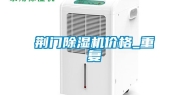 荆门除湿机价格_重复