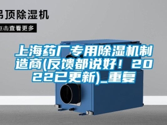 行业资讯上海药厂专用除湿机制造商(反馈都说好！2022已更新)_重复