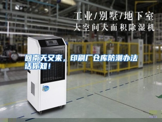 知识百科回南天又来，印刷厂仓库防潮办法话你知！