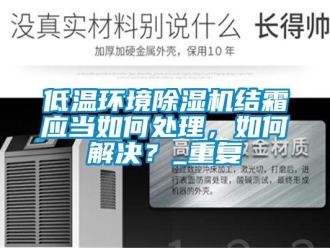 行业资讯低温环境除湿机结霜应当如何处理，如何解决？_重复