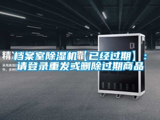 行业资讯档案室除湿机【已经过期】：请登录重发或删除过期商品