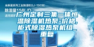 广州定制三集一体恒温除湿机热泵-价格,柜式除湿热泵机组_重复