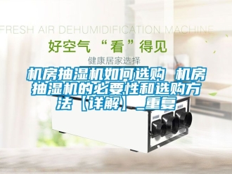 企业动态机房抽湿机如何选购 机房抽湿机的必要性和选购方法【详解】_重复