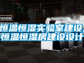 知识百科恒温恒湿实验室建设,恒温恒湿房建设设计