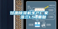 甘肃除湿机生产厂家   湿兰LS_重复