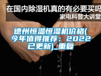 知识百科德州恒温恒湿机价格(今年值得推荐：2022已更新)_重复