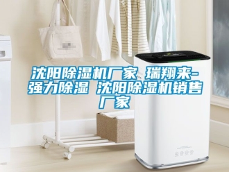企业动态沈阳除湿机厂家★瑞翔来-强力除湿★沈阳除湿机销售厂家