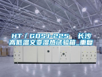 常见问题HT／GDSJ-225  长沙高低温交变湿热试验箱_重复