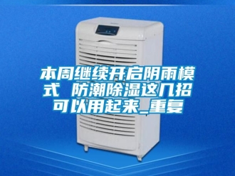 企业动态本周继续开启阴雨模式 防潮除湿这几招可以用起来_重复