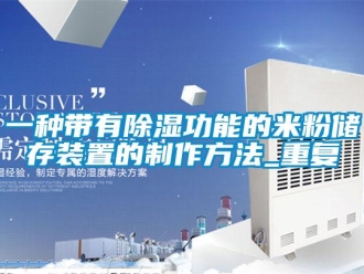 行业资讯一种带有除湿功能的米粉储存装置的制作方法_重复