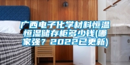 广西电子化学材料恒温恒湿储存柜多少钱(哪家强？2022已更新)