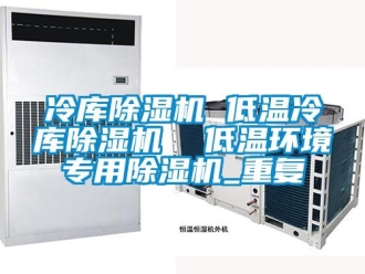 行业资讯冷库除湿机 低温冷库除湿机  低温环境专用除湿机_重复