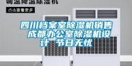 四川档案室除湿机销售 成都办公室除湿机设计 节日无忧