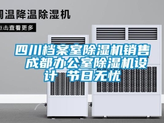 行业资讯四川档案室除湿机销售 成都办公室除湿机设计 节日无忧