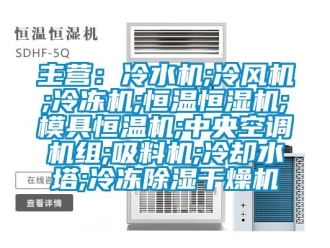 知识百科主营：冷水机;冷风机;冷冻机;恒温恒湿机;模具恒温机;中央空调机组;吸料机;冷却水塔;冷冻除湿干燥机