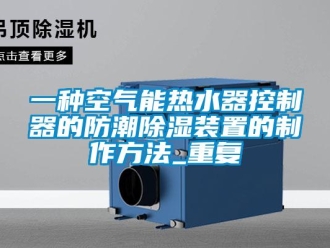 行业资讯一种空气能热水器控制器的防潮除湿装置的制作方法_重复