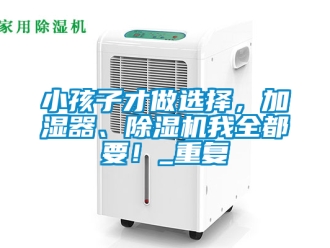 行业资讯小孩子才做选择，加湿器、除湿机我全都要！_重复