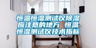 恒温恒湿测试仪除湿应注意的地方 恒温恒湿测试仪技术指标