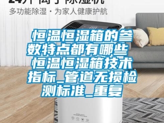 知识百科恒温恒湿箱的参数特点都有哪些 恒温恒湿箱技术指标_管道无损检测标准_重复