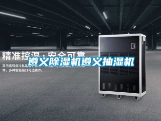 行业资讯遵义除湿机遵义抽湿机