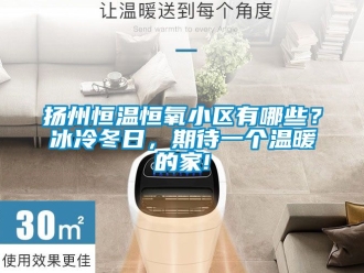 知识百科扬州恒温恒氧小区有哪些？冰冷冬日，期待一个温暖的家!