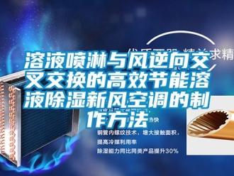 企业动态溶液喷淋与风逆向交叉交换的高效节能溶液除湿新风空调的制作方法