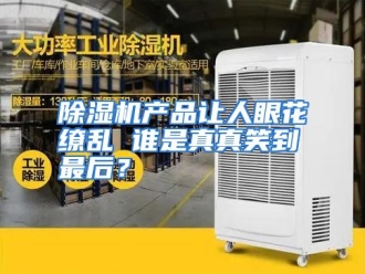 知识百科除湿机产品让人眼花缭乱 谁是真真笑到最后？