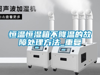 知识百科恒温恒湿箱不降温的故障处理方法_重复