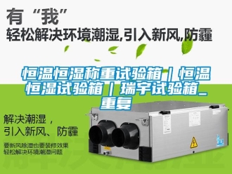 知识百科恒温恒湿称重试验箱｜恒温恒湿试验箱｜瑞宇试验箱_重复